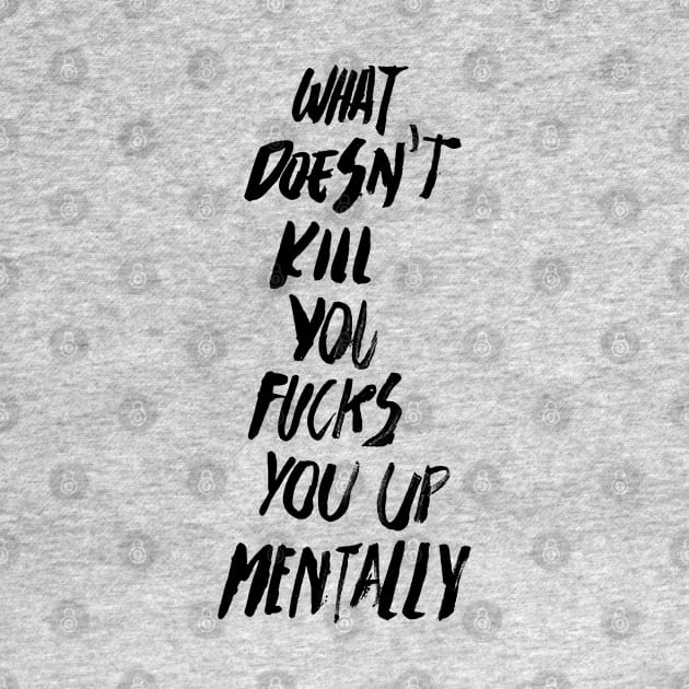 WHAT DOESN'T KILL YOU FUCKS YOU UP MENTALLY black / Cool and Funny quotes by DRK7DSGN